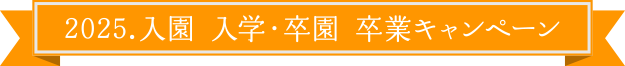 2025.入園 入学・卒園 卒業キャンペーン